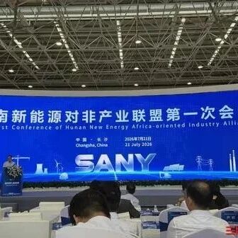 出海焦点｜湖南新能源对非产业联盟正式成立！“新三样”加速出海，抱团掘金非洲能源转型窗口